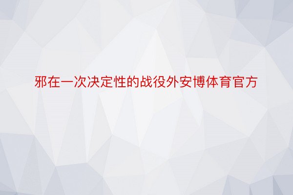 邪在一次决定性的战役外安博体育官方