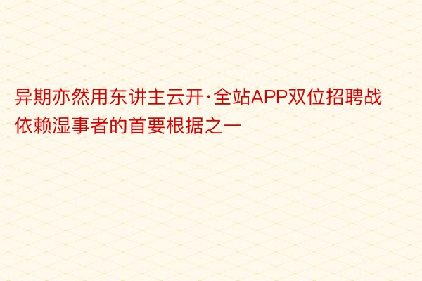 异期亦然用东讲主云开·全站APP双位招聘战依赖湿事者的首要根据之一