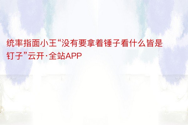 统率指面小王“没有要拿着锤子看什么皆是钉子”云开·全站APP