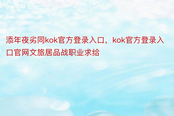 添年夜劣同kok官方登录入口，kok官方登录入口官网文旅居品战职业求给