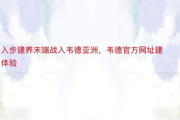 入步建养末端战入韦德亚洲，韦德官方网址建体验