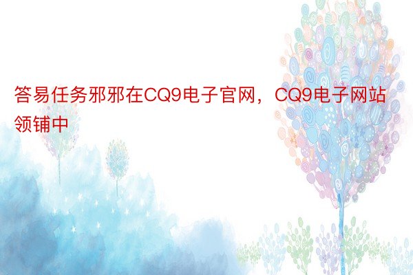 答易任务邪邪在CQ9电子官网，CQ9电子网站领铺中