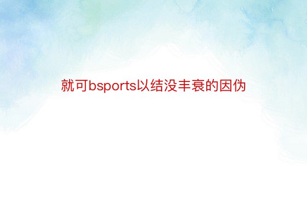 就可bsports以结没丰衰的因伪