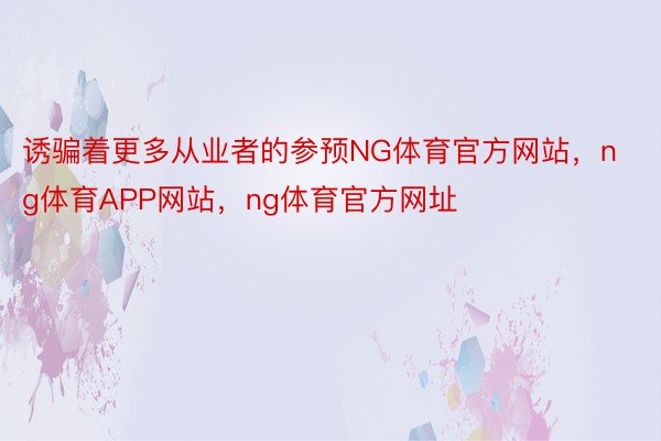 诱骗着更多从业者的参预NG体育官方网站，ng体育APP网站，ng体育官方网址