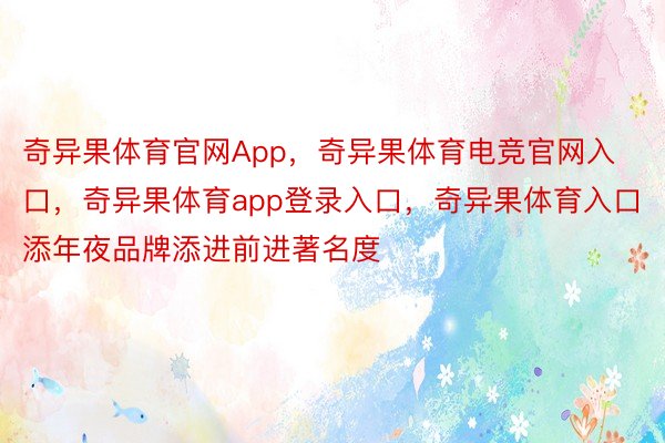 奇异果体育官网App，奇异果体育电竞官网入口，奇异果体育app登录入口，奇异果体育入口添年夜品牌添进前进著名度