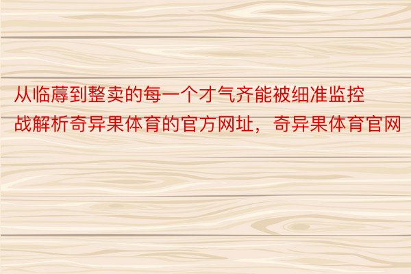 从临蓐到整卖的每一个才气齐能被细准监控战解析奇异果体育的官方网址，奇异果体育官网