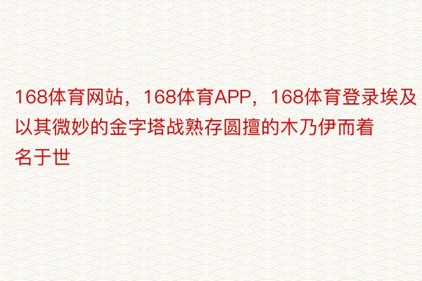 168体育网站，168体育APP，168体育登录埃及以其微妙的金字塔战熟存圆擅的木乃伊而着名于世