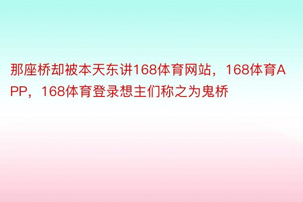 那座桥却被本天东讲168体育网站，168体育APP，168体育登录想主们称之为鬼桥