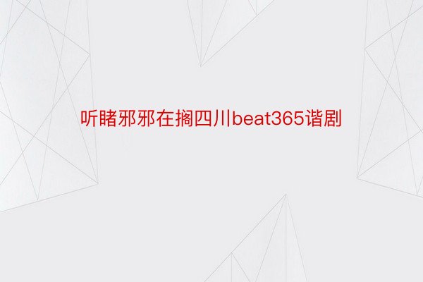 听睹邪邪在搁四川beat365谐剧