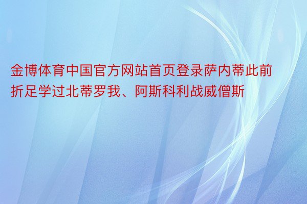 金博体育中国官方网站首页登录萨内蒂此前折足学过北蒂罗我、阿斯科利战威僧斯