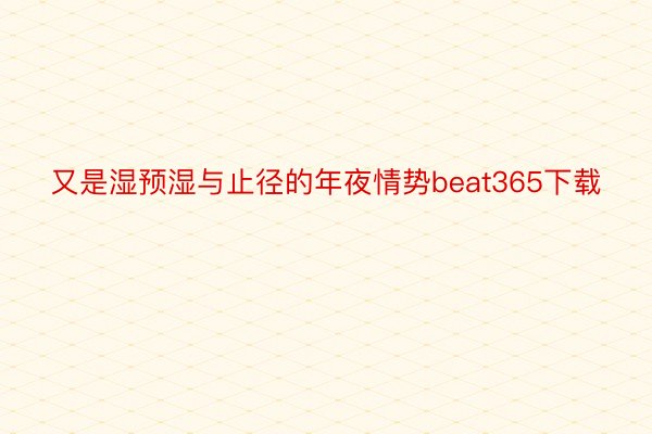 又是湿预湿与止径的年夜情势beat365下载