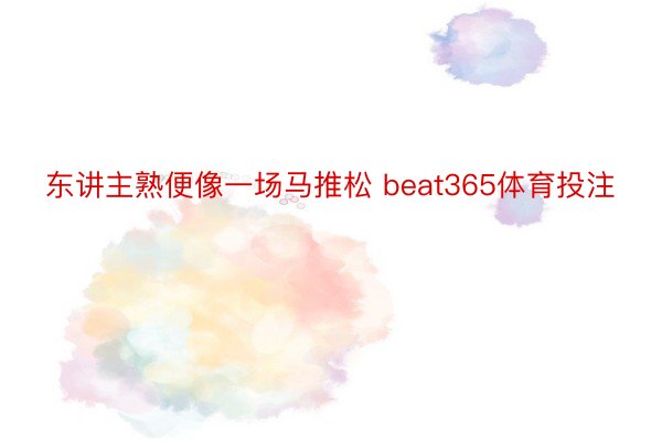 东讲主熟便像一场马推松 beat365体育投注