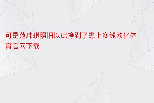 可是范玮琪照旧以此挣到了患上多钱欧亿体育官网下载