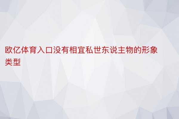 欧亿体育入口没有相宜私世东说主物的形象类型