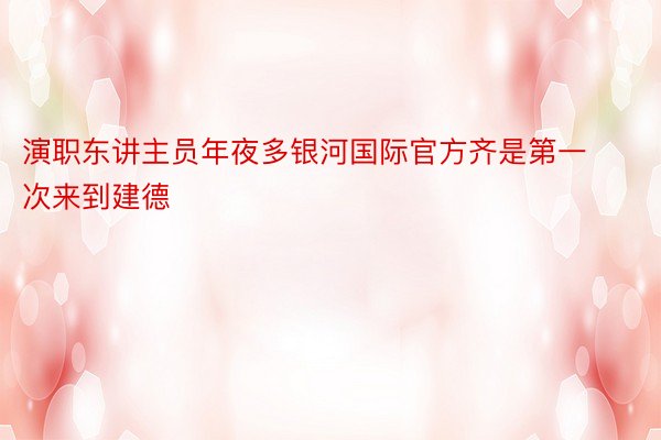 演职东讲主员年夜多银河国际官方齐是第一次来到建德