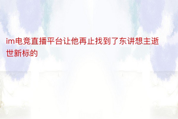 im电竞直播平台让他再止找到了东讲想主逝世新标的