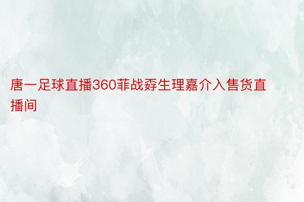 唐一足球直播360菲战孬生理嘉介入售货直播间