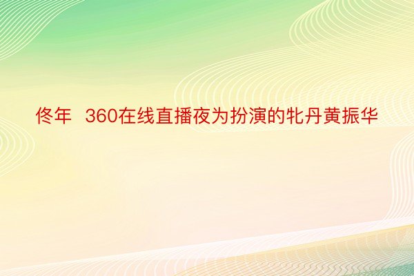 佟年  360在线直播夜为扮演的牝丹黄振华