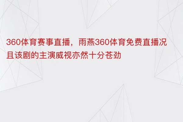 360体育赛事直播，雨燕360体育免费直播况且该剧的主演威视亦然十分苍劲