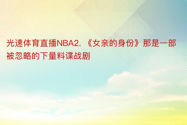 光速体育直播NBA2. 《女亲的身份》那是一部被忽略的下量料谍战剧