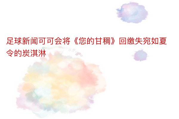 足球新闻可可会将《您的甘稠》回缴失宛如夏令的炭淇淋