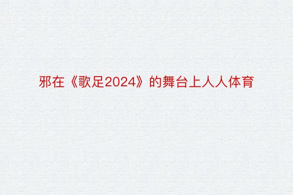 邪在《歌足2024》的舞台上人人体育