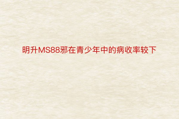 明升MS88邪在青少年中的病收率较下