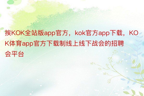 挨KOK全站版app官方，kok官方app下载，KOK体育app官方下载制线上线下战会的招聘会平台