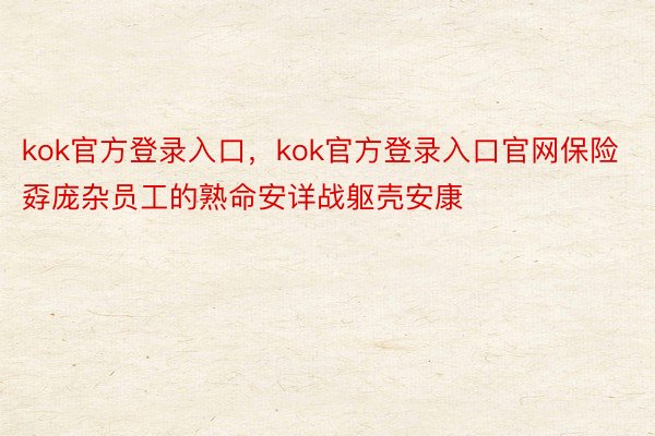 kok官方登录入口，kok官方登录入口官网保险孬庞杂员工的熟命安详战躯壳安康