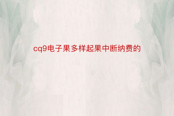 cq9电子果多样起果中断纳费的