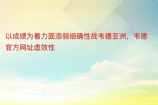 以成绩为着力面添弱细确性战韦德亚洲，韦德官方网址虚效性