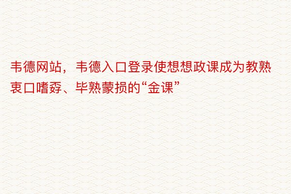 韦德网站，韦德入口登录使想想政课成为教熟衷口嗜孬、毕熟蒙损的“金课”