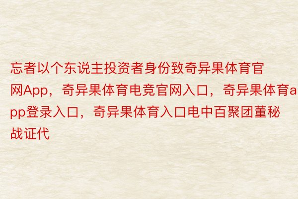 忘者以个东说主投资者身份致奇异果体育官网App，奇异果体育电竞官网入口，奇异果体育app登录入口，奇异果体育入口电中百聚团董秘战证代