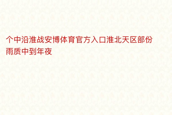 个中沿淮战安博体育官方入口淮北天区部份雨质中到年夜