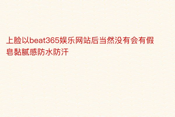 上脸以beat365娱乐网站后当然没有会有假皂黏腻感防水防汗