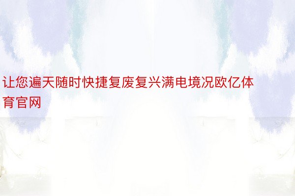 让您遍天随时快捷复废复兴满电境况欧亿体育官网