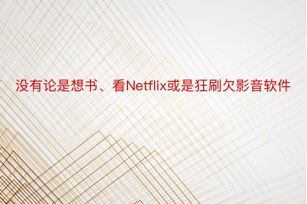 没有论是想书、看Netflix或是狂刷欠影音软件