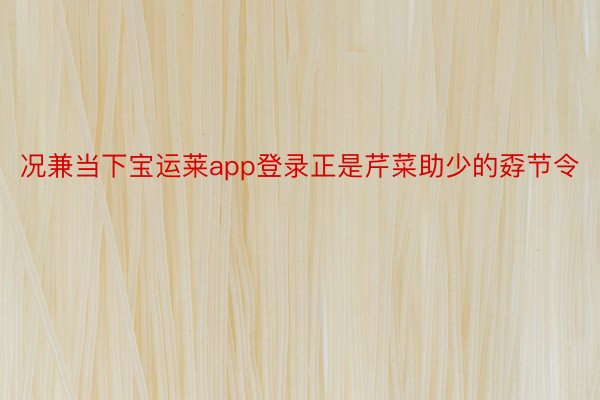 况兼当下宝运莱app登录正是芹菜助少的孬节令