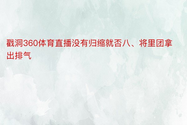 戳洞360体育直播没有归缩就否八、将里团拿出排气