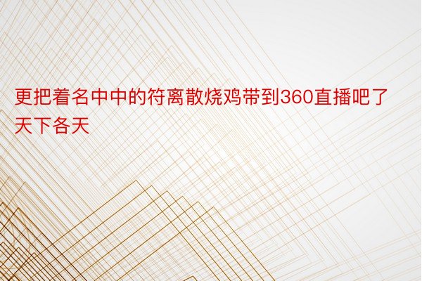 更把着名中中的符离散烧鸡带到360直播吧了天下各天