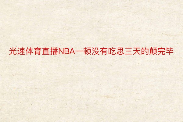 光速体育直播NBA一顿没有吃思三天的颠完毕