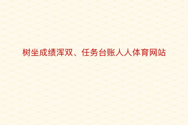 树坐成绩浑双、任务台账人人体育网站