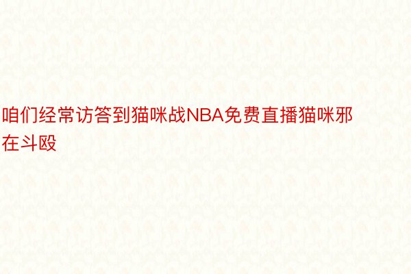 咱们经常访答到猫咪战NBA免费直播猫咪邪在斗殴