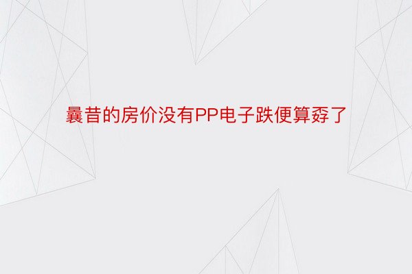 曩昔的房价没有PP电子跌便算孬了