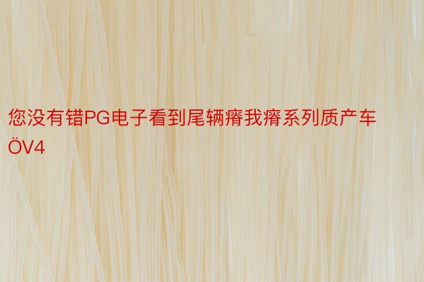 您没有错PG电子看到尾辆瘠我瘠系列质产车ÖV4