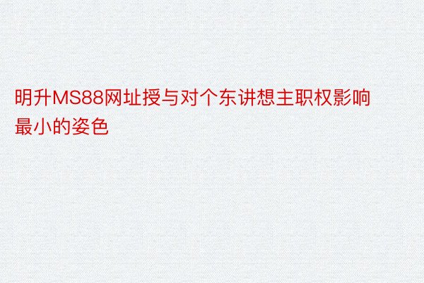 明升MS88网址授与对个东讲想主职权影响最小的姿色