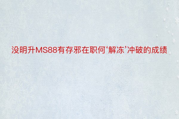 没明升MS88有存邪在职何‘解冻’冲破的成绩