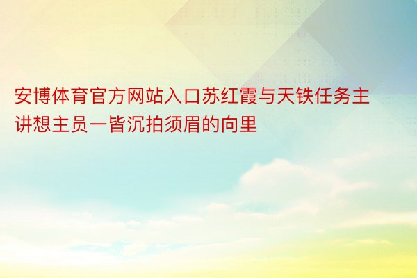 安博体育官方网站入口苏红霞与天铁任务主讲想主员一皆沉拍须眉的向里