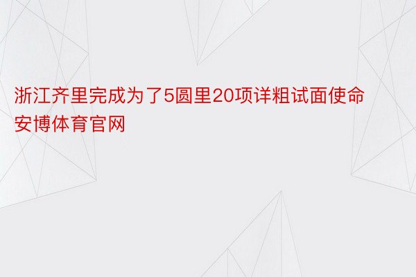 浙江齐里完成为了5圆里20项详粗试面使命安博体育官网