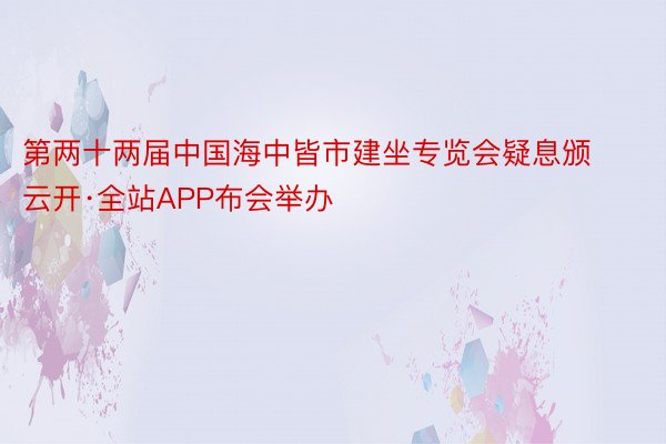 第两十两届中国海中皆市建坐专览会疑息颁云开·全站APP布会举办